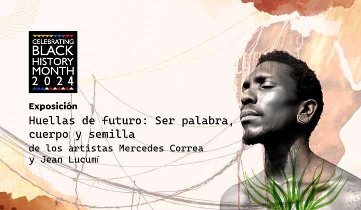 Póster de la inauguración de la exposición Huellas de Futuro - Ser palabra, cuerpo y semilla, en la celebración del Mes de la Historia Negra. Foto: Colombo Americano.